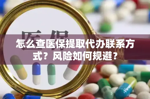 怎么查医保提取代办联系方式？风险如何规避？